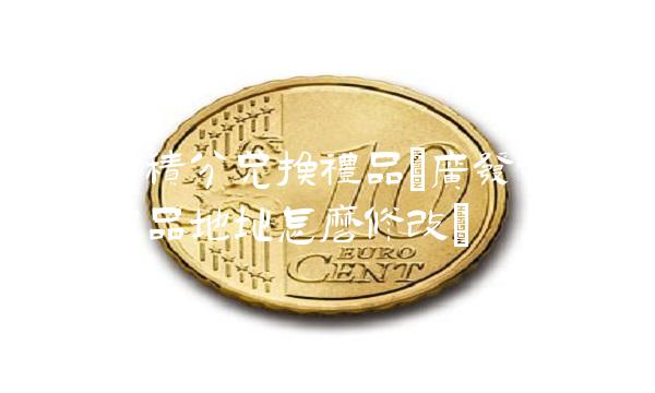 广发卡积分兑换礼品(广发卡积分兑换礼品地址怎么修改)(1)
