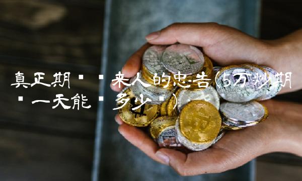 真正期货过来人的忠告(5万炒期货一天能挣多少钱)