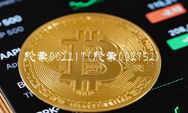 股票002217(股票002752)