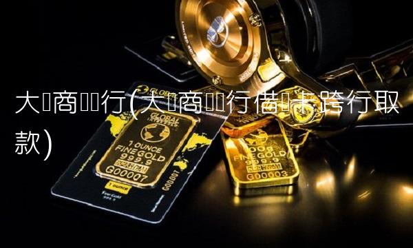 大连商业银行(大连商业银行借记卡跨行取款)