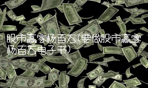 股市赢家杨百万(要做股市赢家杨百万电子书)