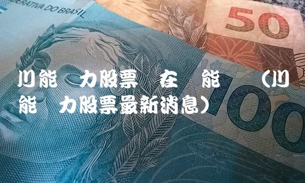 川能动力股票现在还能买吗(川能动力股票最新消息)