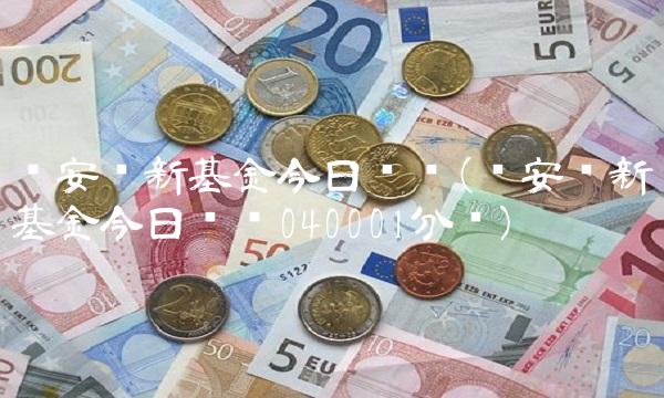 华安创新基金今日净值(华安创新基金今日净值040001分红)