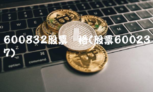 600832股票价格(股票600237)