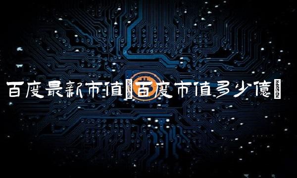 百度最新市值(百度市值多少亿)
