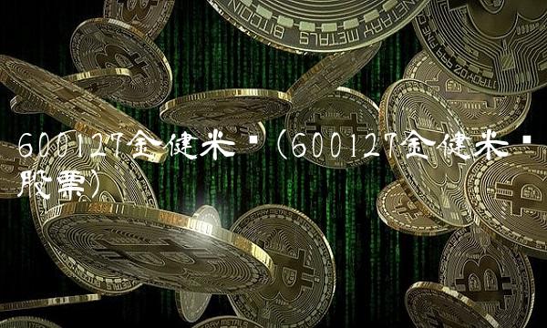 600127金健米业(600127金健米业股票)