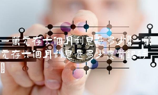 一万元存六个月利息是多少(一万元存六个月利息是多少农业银行)(1)