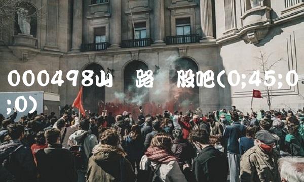 000498山东路桥股吧(0;45;0;0)