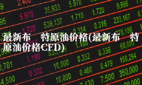 最新布伦特原油价格(最新布伦特原油价格CFD)