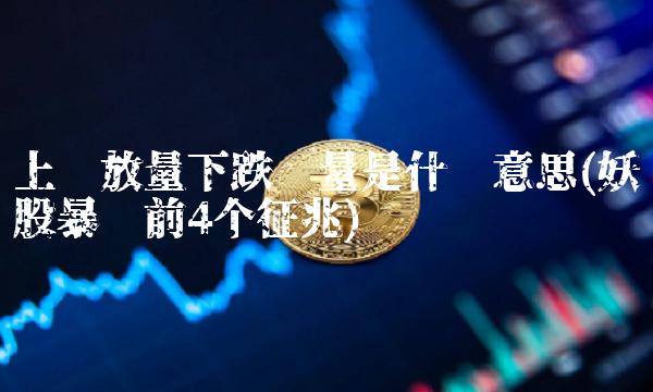 上涨放量下跌缩量是什么意思(妖股暴涨前4个征兆)(1)