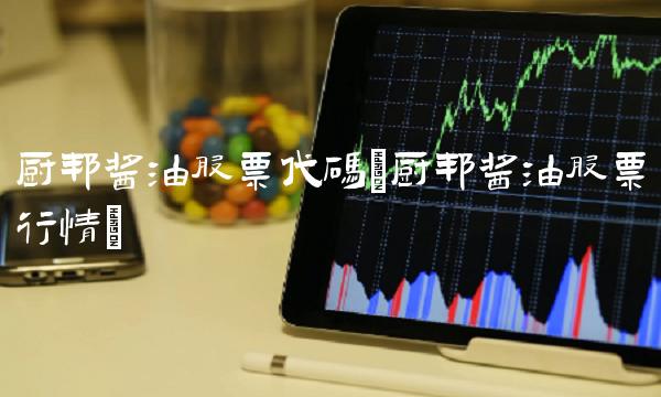 厨邦酱油股票代码(厨邦酱油股票行情)(1)