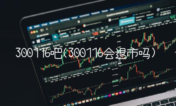300116吧(300116会退市吗)