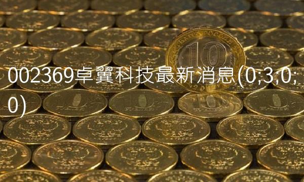 002369卓翼科技最新消息(0;3;0;0)