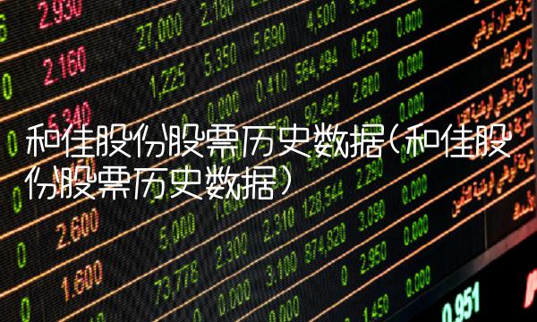 和佳股份股票历史数据(和佳股份股票历史数据)