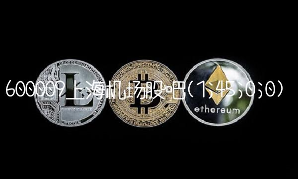 600009上海机场股吧(1;45;0;0)