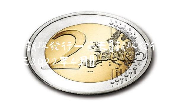 3月新股发行一览表(新股发行一览表2022年4月)