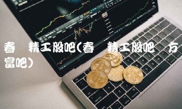春兴精工股吧(春兴精工股吧东方财富吧)