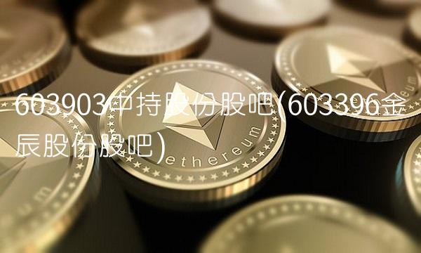 603903中持股份股吧(603396金辰股份股吧)
