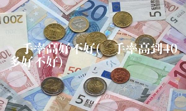 换手率高好不好(换手率高到40多好不好)