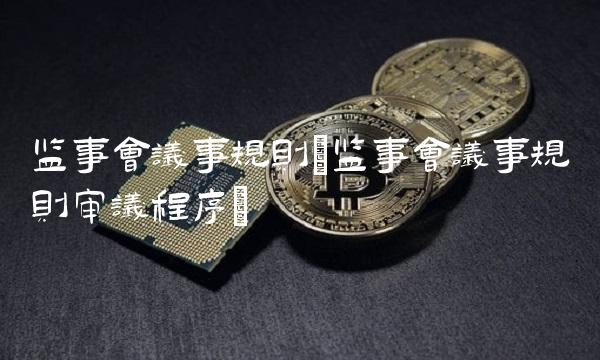 监事会议事规则(监事会议事规则审议程序)(1)