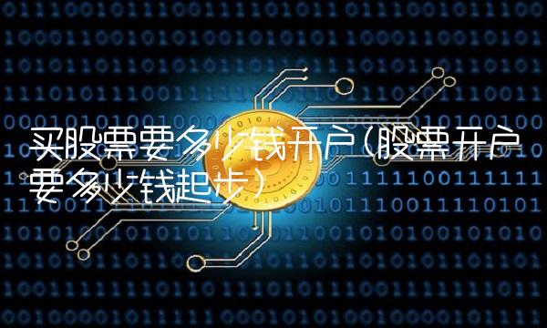 买股票要多少钱开户(股票开户要多少钱起步)(1)