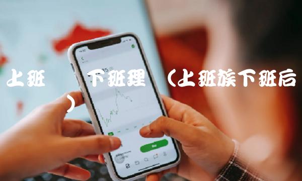 上班赚钱下班理财(上班族下班后挣钱机会)