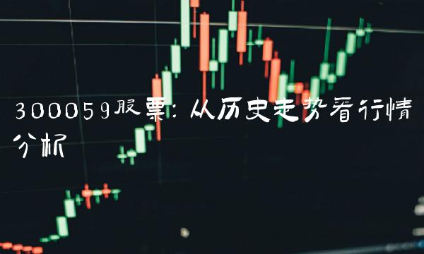 300059股票：从历史走势看行情分析