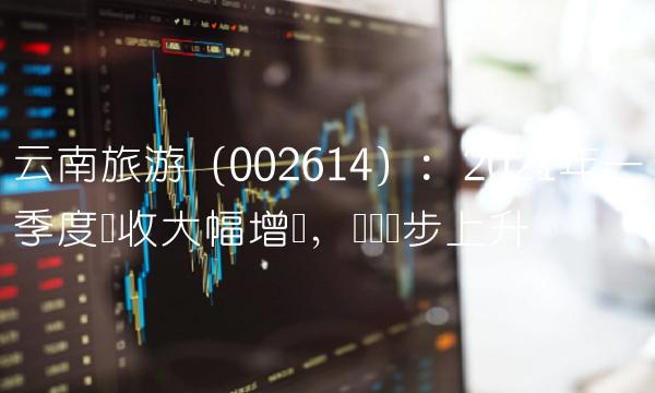 云南旅游（002614）：2021年一季度营收大幅增长，业绩稳步上升