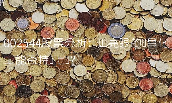 002544股票分析：业绩亮眼的华昌化工能否持续上涨？