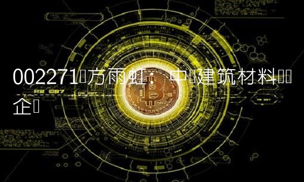 002271东方雨虹：中国建筑材料龙头企业