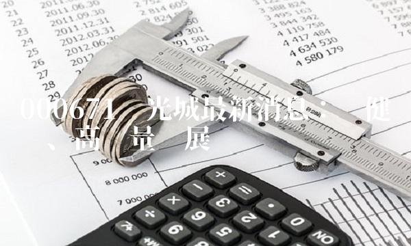 000671阳光城最新消息：稳健经营、高质量发展