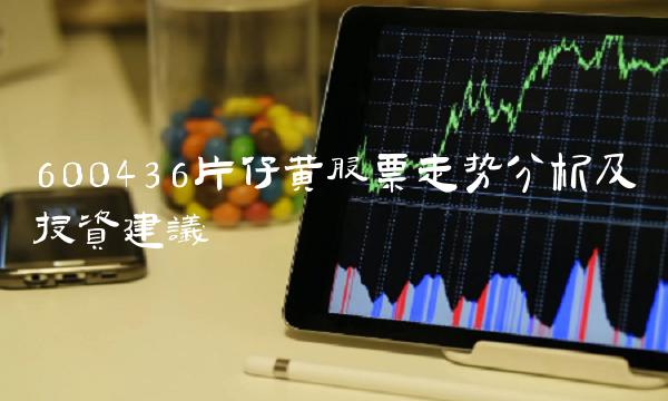 600436片仔黄股票走势分析及投资建议