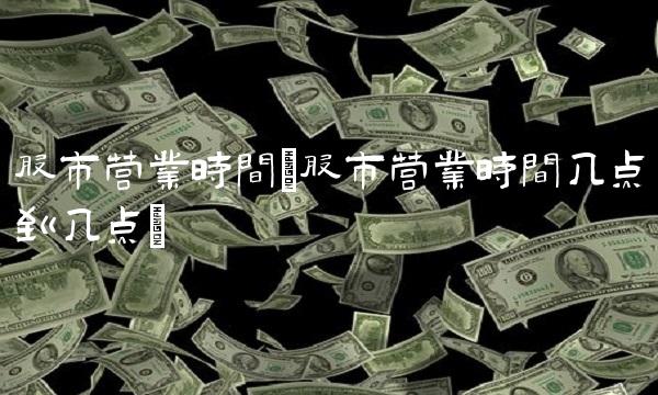 股市营业时间(股市营业时间几点到几点)(1)