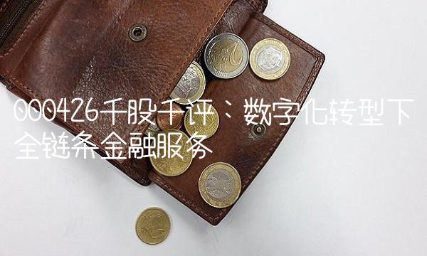 000426千股千评：数字化转型下全链条金融服务