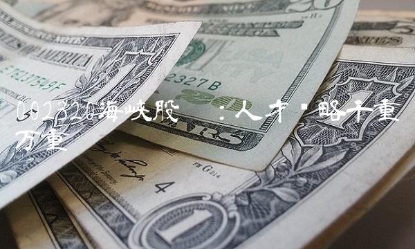002320海峡股份：人才战略千重万重