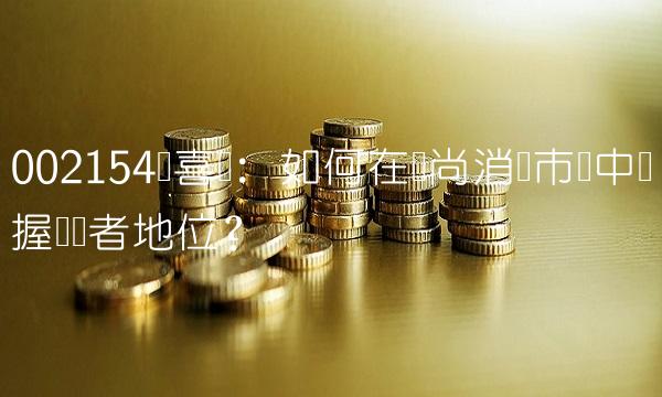 002154报喜鸟：如何在时尚消费市场中稳握领导者地位？