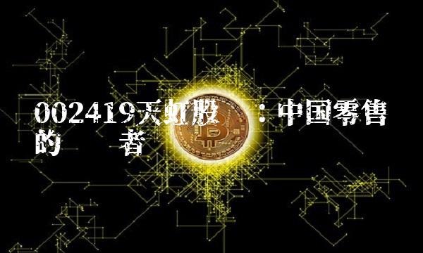 002419天虹股份：中国零售业的领跑者