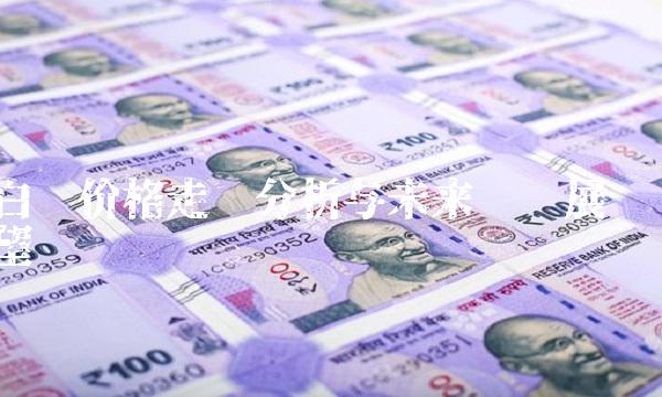 白银价格走势分析与未来趋势展望
