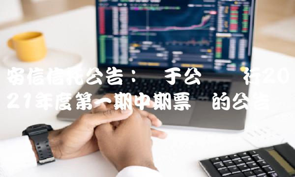安信信托公告：关于公开发行2021年度第一期中期票据的公告