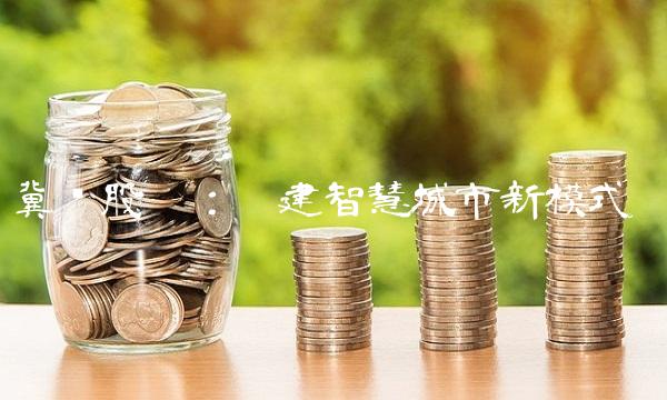 冀凯股份：构建智慧城市新模式