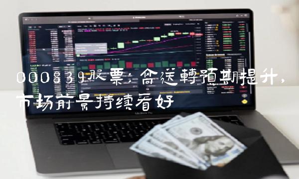 000839股票：高送转预期提升，市场前景持续看好