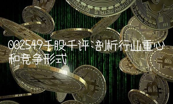 002549千股千评剖析行业重心和竞争形式