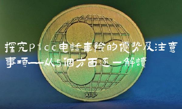 探究picc电话车险的优势及注意事项——从5个方面逐一解读