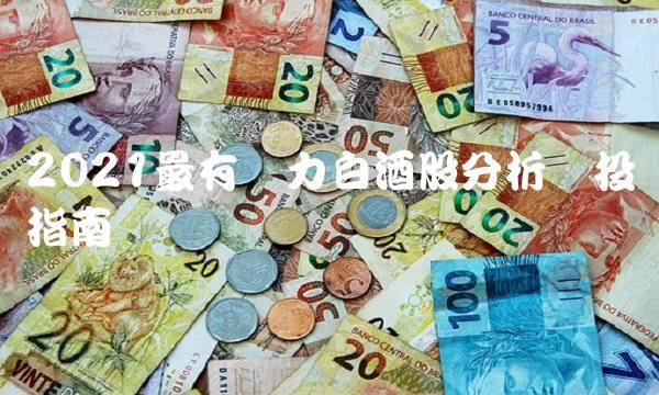 2021最有潜力白酒股分析与投资指南
