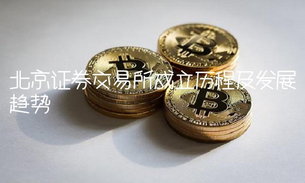 北京证券交易所成立历程及发展趋势