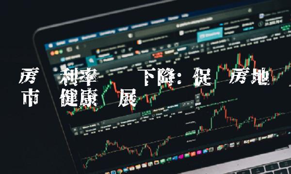 房贷利率连续下降 促进房地产市场健康发展