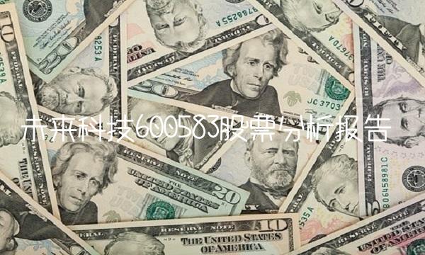 未来科技600583股票分析报告
