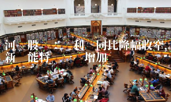 河钢股份：净利润同比降幅收窄，新产能将进一步增加