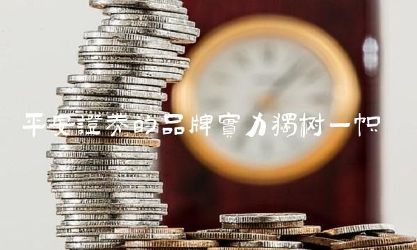平安证券的品牌实力独树一帜