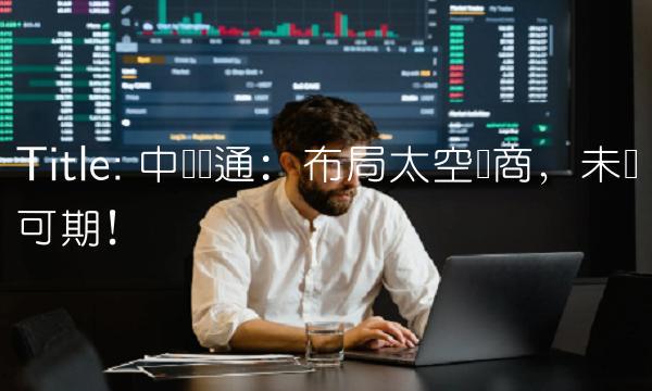Title 中国卫通：布局太空电商，未来可期！